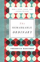 The Remarkable Ordinary: How to Stop, Look, and Listen to Life 0310351901 Book Cover