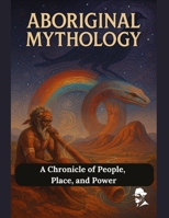 Aboriginal Mythology: A Chronicle of People, Place, and Power (Uncovering the Australian Past) B0FL1CH8RW Book Cover