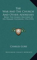 The War and the Church: And Other Addresses; Being the Charge Delivered at His Primary Visitation, 1914 1014421241 Book Cover