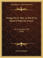 Voyage De Ll. Mm. Le Roi Et La Reine D'Italie En France: 14-18 Octobre 1903 (1904) 1160272387 Book Cover