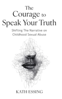 The Courage to Speak Your Truth: Shifting The Narrative on Childhood Sexual Abuse 0648758060 Book Cover