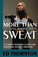 It's More Than Just Making Them Sweat: A Career Training Guide for Personal Fitness Trainers 1885003781 Book Cover