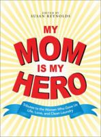 My Mom Is My Hero: Tributes to the Women Who Gave Us Life, Love, and Clean Laundry 1598697919 Book Cover