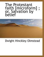 The Protestant faith [microform] ; or, Salvation by belief 1341043657 Book Cover