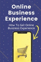 Online Business Experience: How To Get Online Business Experience: Reasons For Failure With An Online Business B09BY3WHN3 Book Cover