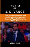 THE RISE OF J.D. VANCE: The Journey of Leadership and Inspiration: From the Heart of Appalachia to the White House B0DQ4X77BK Book Cover