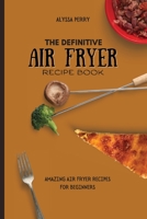 The Definitive Air Fryer Recipe Book: Amazing Air Fryer Recipes For Beginners 1803174455 Book Cover