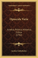 Opuscula Varia: Juridica, Politica, Historica, Critica (1732) 1167017234 Book Cover