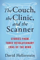 The Couch, the Clinic, and the Scanner: Stories from Three Revolutionary Eras of the Mind 0231207921 Book Cover