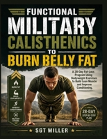 FUNCTIONAL MILITARY CALISTHENICS TO BURN BELLY FAT: A 28-Day Fat-Loss Program Using Bodyweight Exercises to Build Lean Muscle and Improve Conditioning B0HHFWLZXF Book Cover