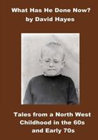 What Has He Done Now?: Tales from a North West Childhood in the 60s and Early 70s 1527202739 Book Cover