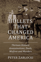 Bullets That Changed America: Thirteen Historic Assassinations, Duels, Misfires and Murders 1476689466 Book Cover