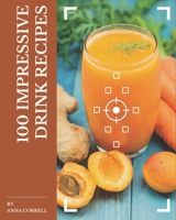 100 Impressive Drink Recipes: A Drink Cookbook to Fall In Love With B08P4HQXHK Book Cover