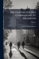 Die Geschichte Des Gymnasiums Zu Erlangen: Entstehung Des Gymnasiums, Volume 1 1273328949 Book Cover