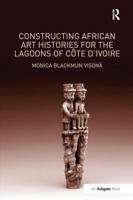 Constructing African Art Histories for the Lagoons of C�te d'Ivoire 1138249742 Book Cover