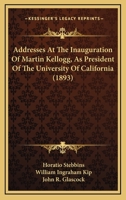 Addresses At The Inauguration Of Martin Kellogg, As President Of The University Of California 1120138825 Book Cover
