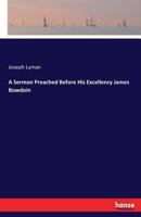 A Sermon Preached Before His Excellency James Bowdoin, Esq., Governour, His Honour Thomas Cushing, Esq., Lieutenant-Governour, the Honourable the Council, and the Honourable the Senate, and House of R 3337405495 Book Cover