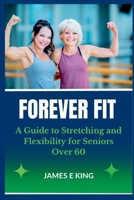 Forever Fit: A Guide to Stretching and Flexibility for Seniors Over 60 B0BW2WR7Z4 Book Cover