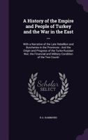 A History of the Empire and People of Turkey and the War in the East ...: With a Narrative of the Late Rebellion and Butcheries in the Provinces : And ... and Military Condition of the Two Countr 1358455198 Book Cover