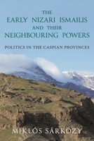 The Early Nizari Ismailis and their Neighbouring Powers: Politics in the Caspian Provinces (Ismaili Heritage) 0755656687 Book Cover