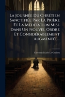 La Journée Du Chrétien Sanctifiée Par La Prière Et La Méditation Mise Dans Un Nouvel Ordre Et Considérablement Augmentée... 1271498189 Book Cover