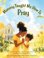 Mommy Taught Me How To Pray: Discovering God's love through, simple prayers, and Strong Faith! B0DYJCC4CT Book Cover