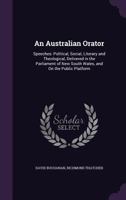 An Australian Orator: Speeches: Political, Social, Literary and Theological, Delivered in the Parliament of New South Wales, and on the Public Platform 1146851952 Book Cover