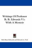 Writings Of Professor B. B. Edwards V1: With A Memoir 1432530291 Book Cover