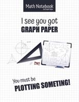 Math Notebook 5x5 Graph Paper I see you got GRAPH PAPER You must be PLOTTING SOMETHING!: 5 squares per inch graph paper (used in mathematics, engineering, computer and architecture classes.) 100 pages 107674303X Book Cover