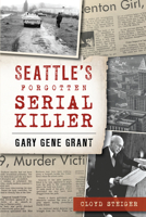 Seattle's Forgotten Serial Killer: Gary Gene Grant 1467143626 Book Cover