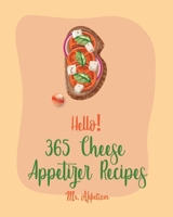 Hello! 365 Cheese Appetizer Recipes: Best Cheese Appetizer Cookbook Ever For Beginners [Nacho Cookbook, Fondue Recipes, Cream Cheese Cookbook, Cottage Cheese Cookbook, Goat Cheese Cookbook] [Book 1] B084WKJN1L Book Cover