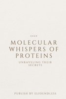 Molecular Whispers of Proteins: Unraveling Their Secrets 2396278258 Book Cover