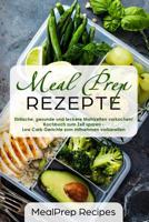 Meal Prep Rezepte Einfache, Gesunde und Leckere Mahlzeiten Vorkochen! Kochbuch Zum Zeit Sparen - Low Carb Gerichte Zum Mitnehmen Vorbereiten 1983238988 Book Cover