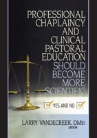 Professional Chaplaincy and Clinical Pastoral Education Should Become More Scientific: Yes and No 0789022389 Book Cover