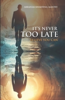 IT'S NEVER TOO LATE: BELIEVE YOU CAN B0DR6WPVXY Book Cover