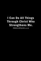 I Can Do All Things Through Christ Who Strengthens Me - Philippians 4:13: Inspirational Christian Devotional Lined Notebook (6 in x 9 in) B083XRY8G8 Book Cover