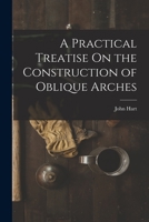 A Practical Treatise On the Construction of Oblique Arches - Primary Source Edition 1017000042 Book Cover