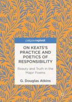 On Keats’s Practice and Poetics of Responsibility: Beauty and Truth in the Major Poems 3319829947 Book Cover