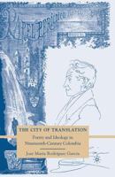 The City of Translation: Poetry and Ideology in Nineteenth-Century Colombia 1349379158 Book Cover