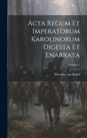 ACTA Regum Et Imperatorum Karolinorum Digesta Et Enarrata; Volume 1 1021562521 Book Cover
