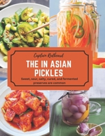 The in Asian pickles: Sweet, sour, salty, cured, and fermented preserves are common B0BYLW3GWV Book Cover