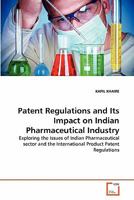 Patent Regulations and Its Impact on Indian Pharmaceutical Industry: Exploring the Issues of Indian Pharmaceutical sector and the International Product Patent Regulations 3639339991 Book Cover
