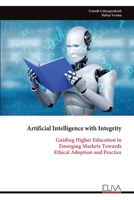 Artificial Intelligence with Integrity: Guiding Higher Education in Emerging Markets Towards Ethical Adoption and Practice 9999321879 Book Cover
