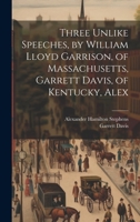 Three Unlike Speeches, by William Lloyd Garrison, of Massachusetts, Garrett Davis, of Kentucky, Alex 1022178032 Book Cover