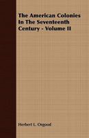 The American Colonies in the Seventeenth Century, Vol. 2: The Chartered Colonies, Beginnings of Self-Government (Classic Reprint) 1409763242 Book Cover