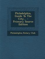 Philadelphia, Guide To The City... - Primary Source Edition 1177916428 Book Cover