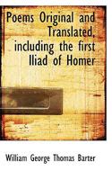 Poems Original and Translated, Including the First Iliad of Homer 1116988585 Book Cover