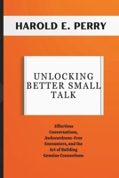 Unlocking better small talk: Effortless Conversations, Awkwardness - Free Encounters, and the Art of Building Genuine Connections (Your Guide to Likability and Charisma] B0CT3R48L1 Book Cover