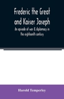 Frederic the Great and Kaiser Joseph: an episode of war & diplomacy in the eighteenth century 9354007546 Book Cover