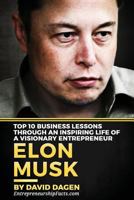 Elon Musk- Top 10 Business Lessons Through an Inspiring Life of a Visionary Entrepreneur: The Man with a Quest to Change the World's Future 1537133098 Book Cover